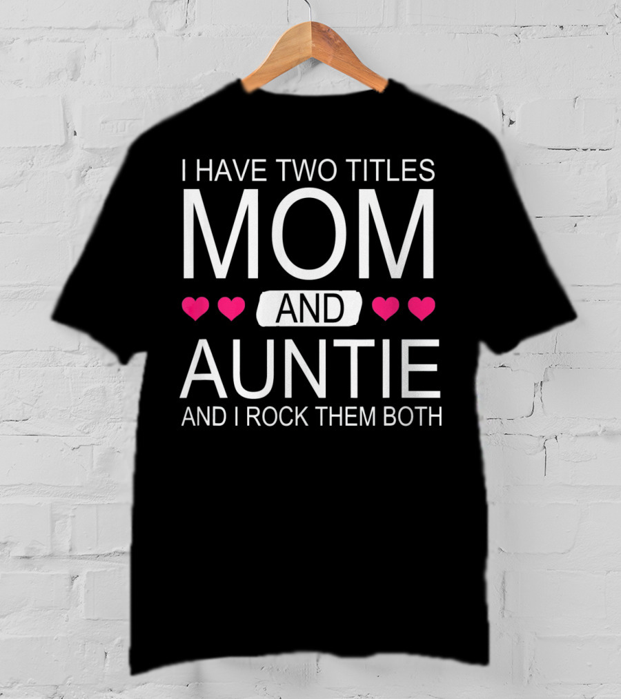 I Have Two Titles Mom And Auntie And I Rock Them Both T-Shirt