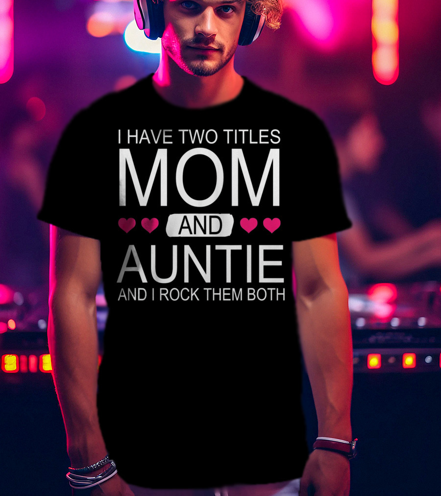 I Have Two Titles Mom And Auntie And I Rock Them Both T-Shirt