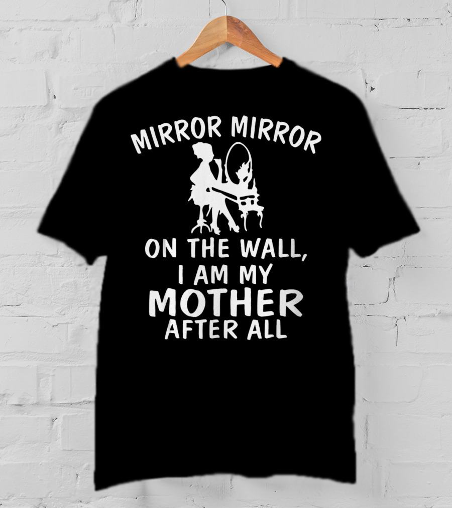 Mirror Mirror On The Wall I Am My Mother After All T-Shirt