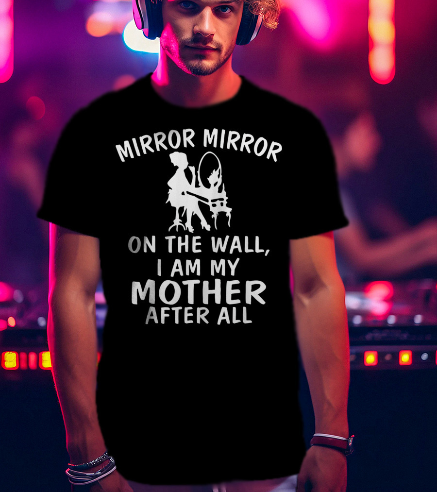 Mirror Mirror On The Wall I Am My Mother After All T-Shirt