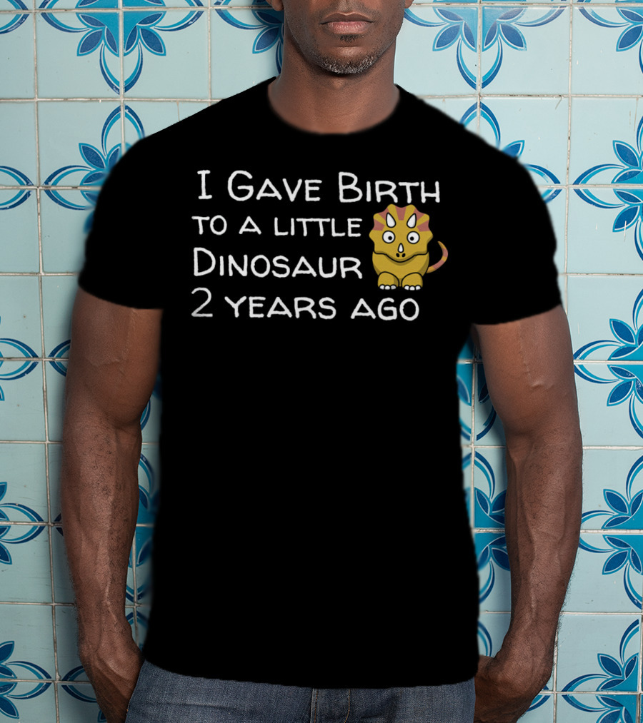 I Gave Birth To A Little Dinosaur 2 Years Ago T-Shirt