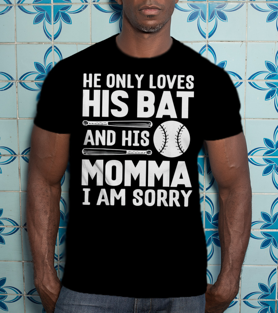 He Only Loves His Bat And His Momma I Am Sorry T-Shirt