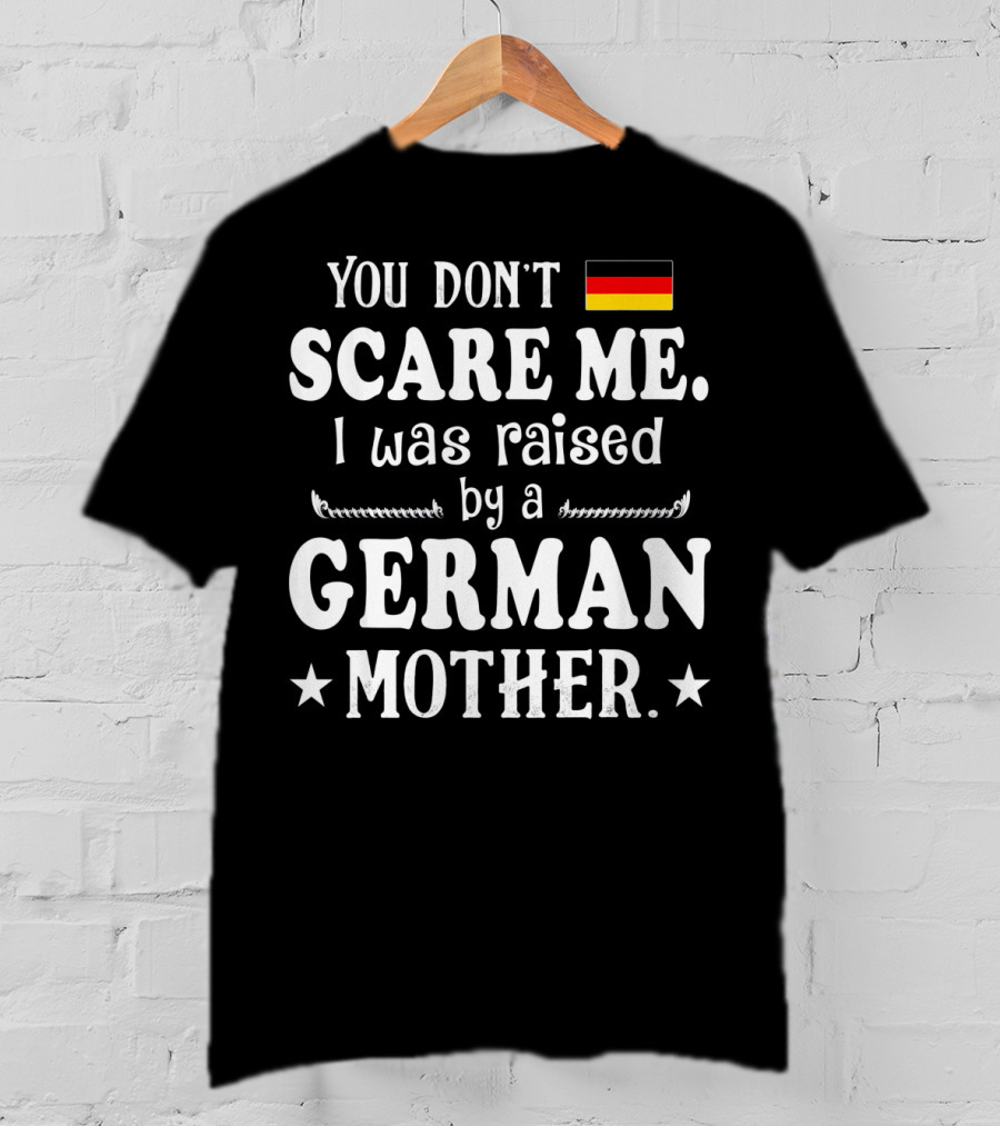 You Don't Scare Me I Was Raised By A German Mother Flag T-Shirt