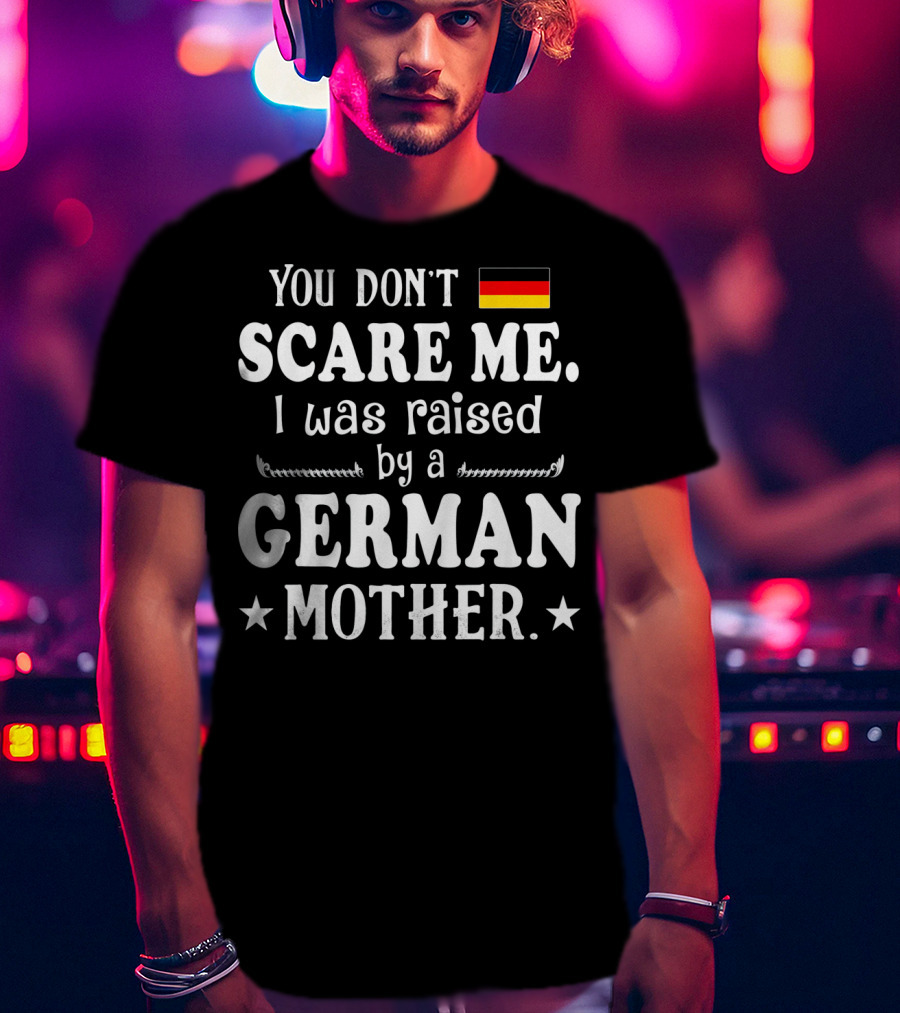 You Don't Scare Me I Was Raised By A German Mother Flag T-Shirt