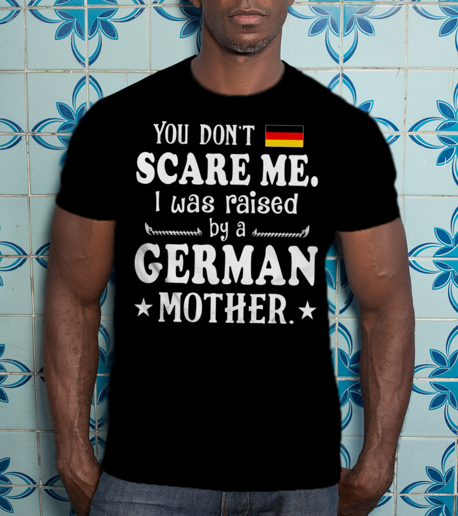 You Don't Scare Me I Was Raised By A German Mother Flag T-Shirt