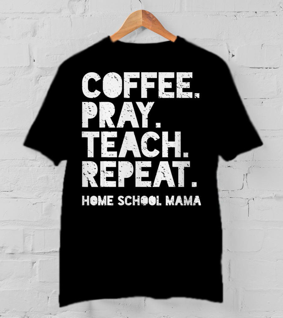 Coffee Pray Teach Repeat Home School Mama T-Shirt