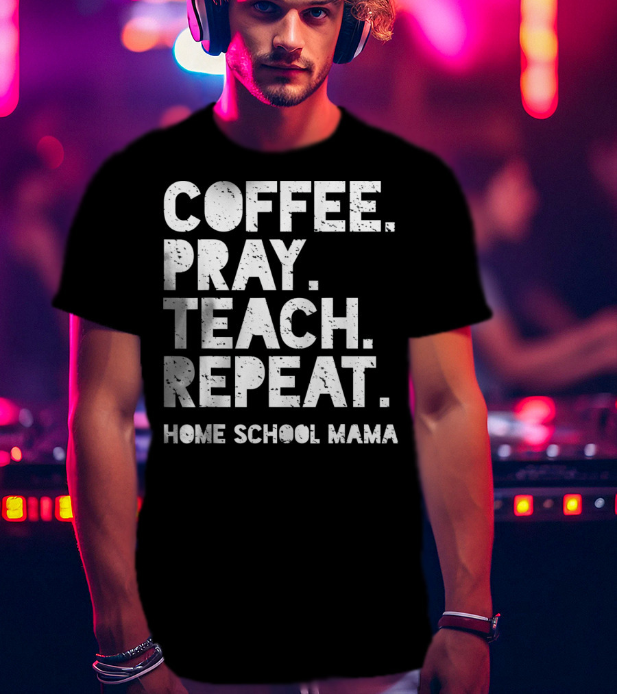 Coffee Pray Teach Repeat Home School Mama T-Shirt