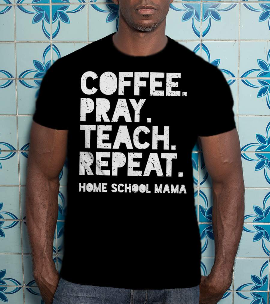 Coffee Pray Teach Repeat Home School Mama T-Shirt
