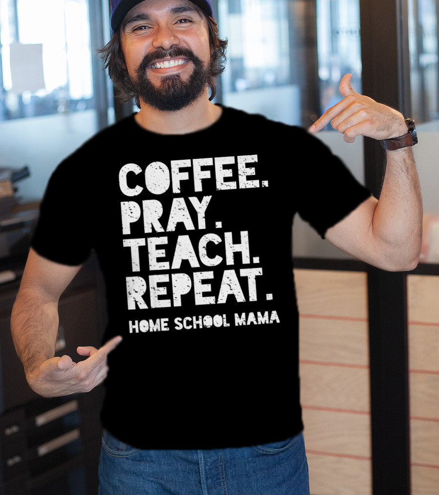 Coffee Pray Teach Repeat Home School Mama T-Shirt