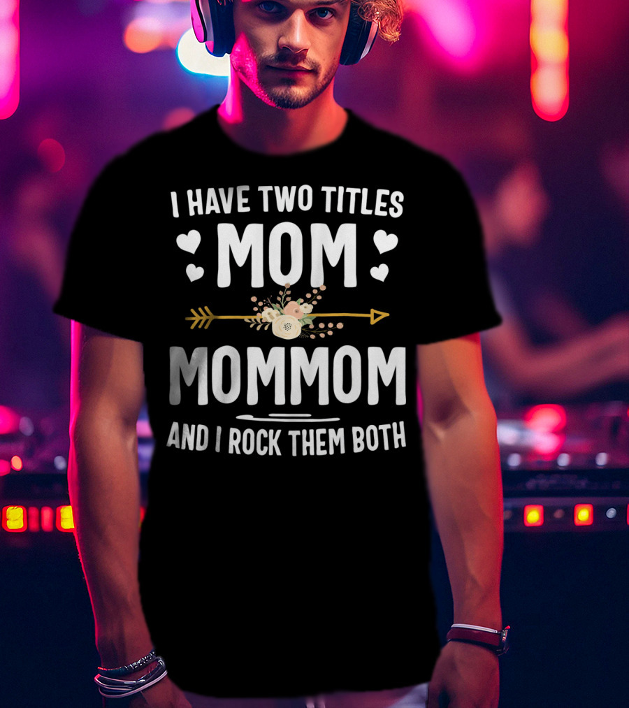 I Have Two Titles Mom And Mommom And I Rock Them Both T-Shirt