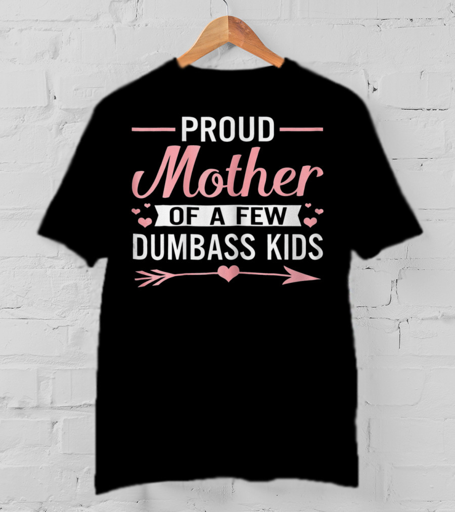 Proud Mother Of A Few Dumbass Kids Hearts And Arrow T-Shirt