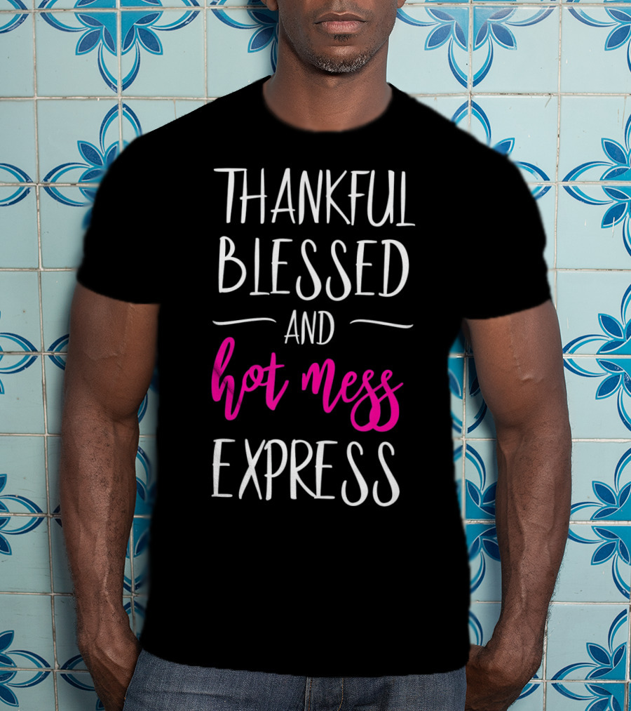 Thankful Blessed And Hot Mess Express T-Shirt
