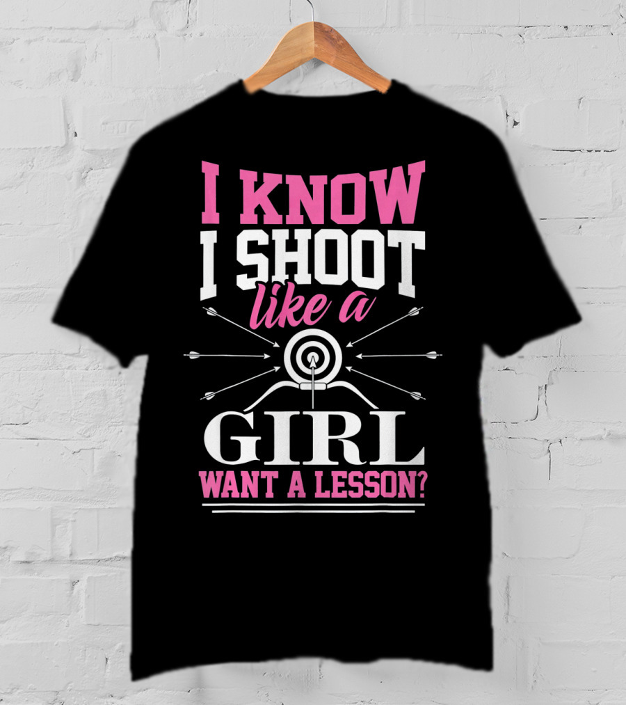 I Know I Shoot Like A Girl Want A Lesson? T-Shirt