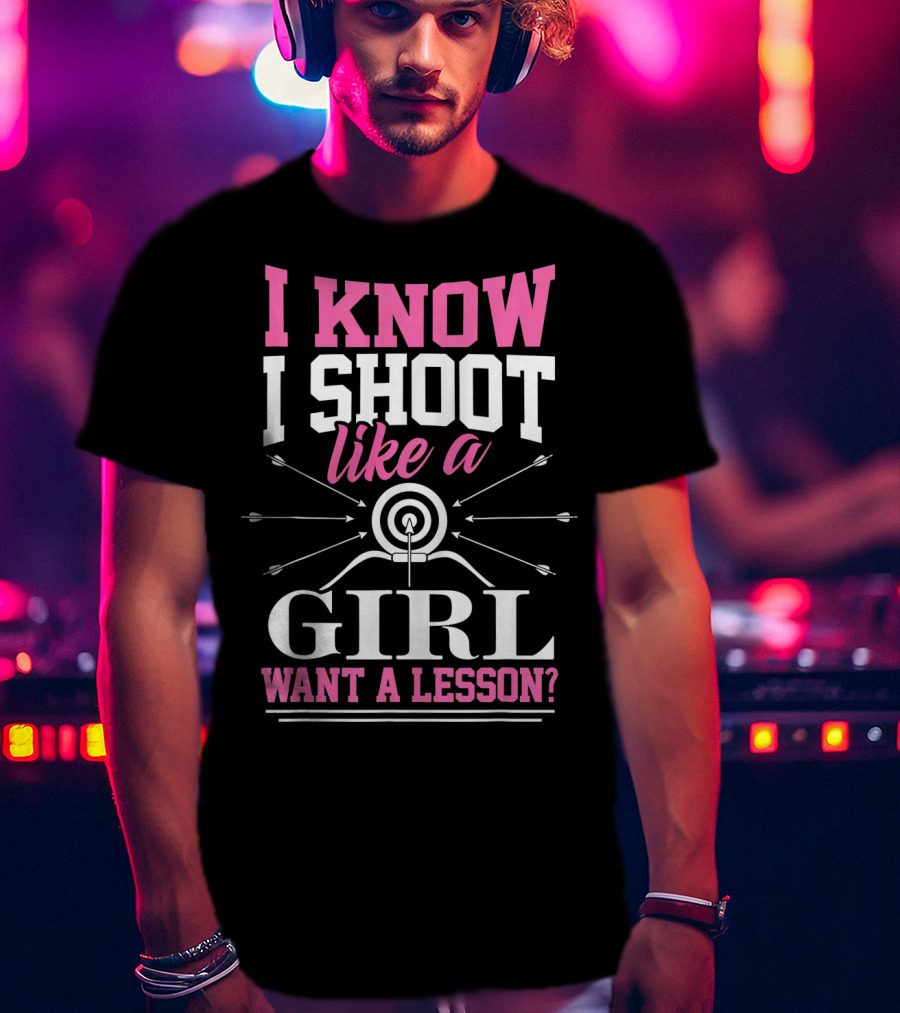 I Know I Shoot Like A Girl Want A Lesson? T-Shirt