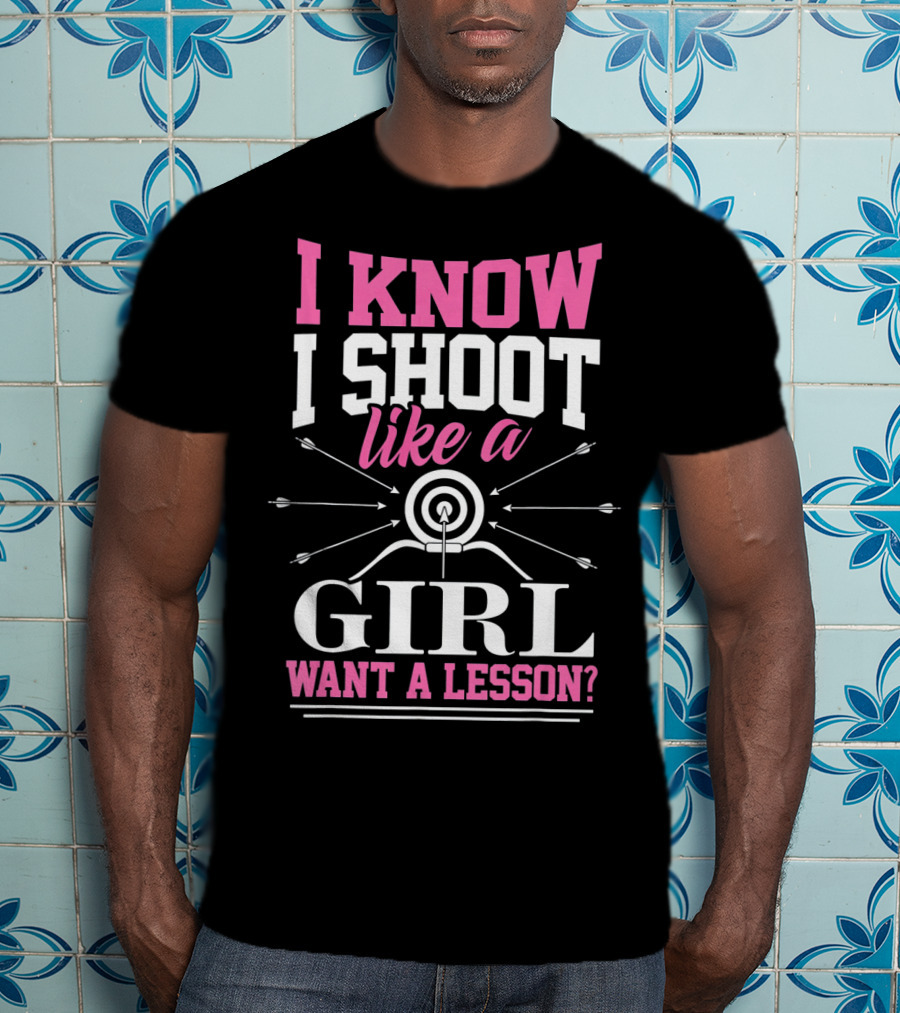 I Know I Shoot Like A Girl Want A Lesson? T-Shirt