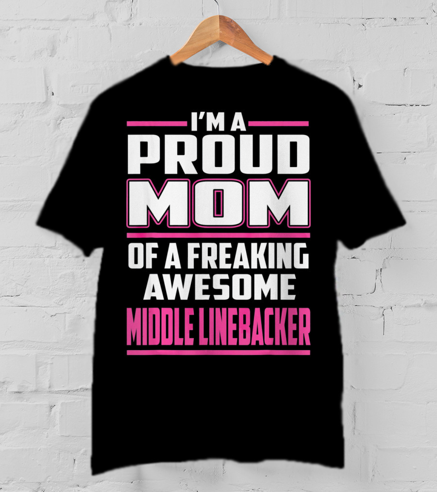 I'm A Proud Mom Of A Freaking Awesome Middle Linebacker T-Shirt