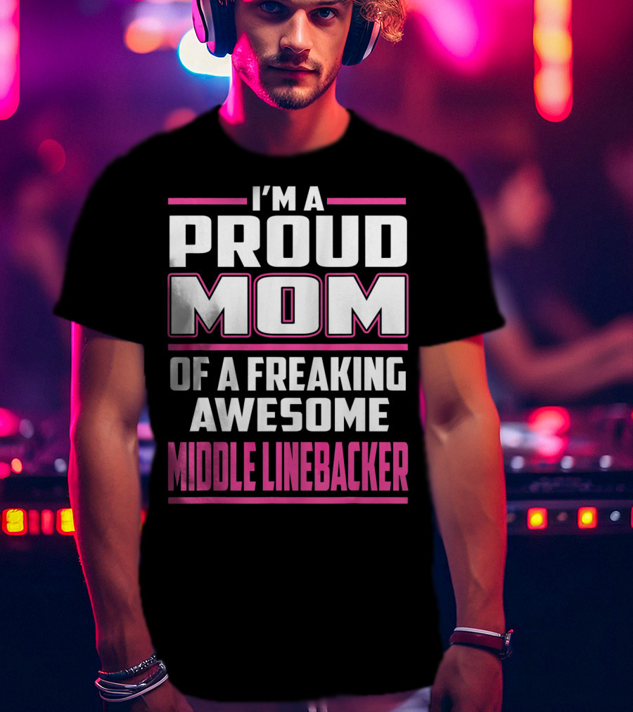 I'm A Proud Mom Of A Freaking Awesome Middle Linebacker T-Shirt