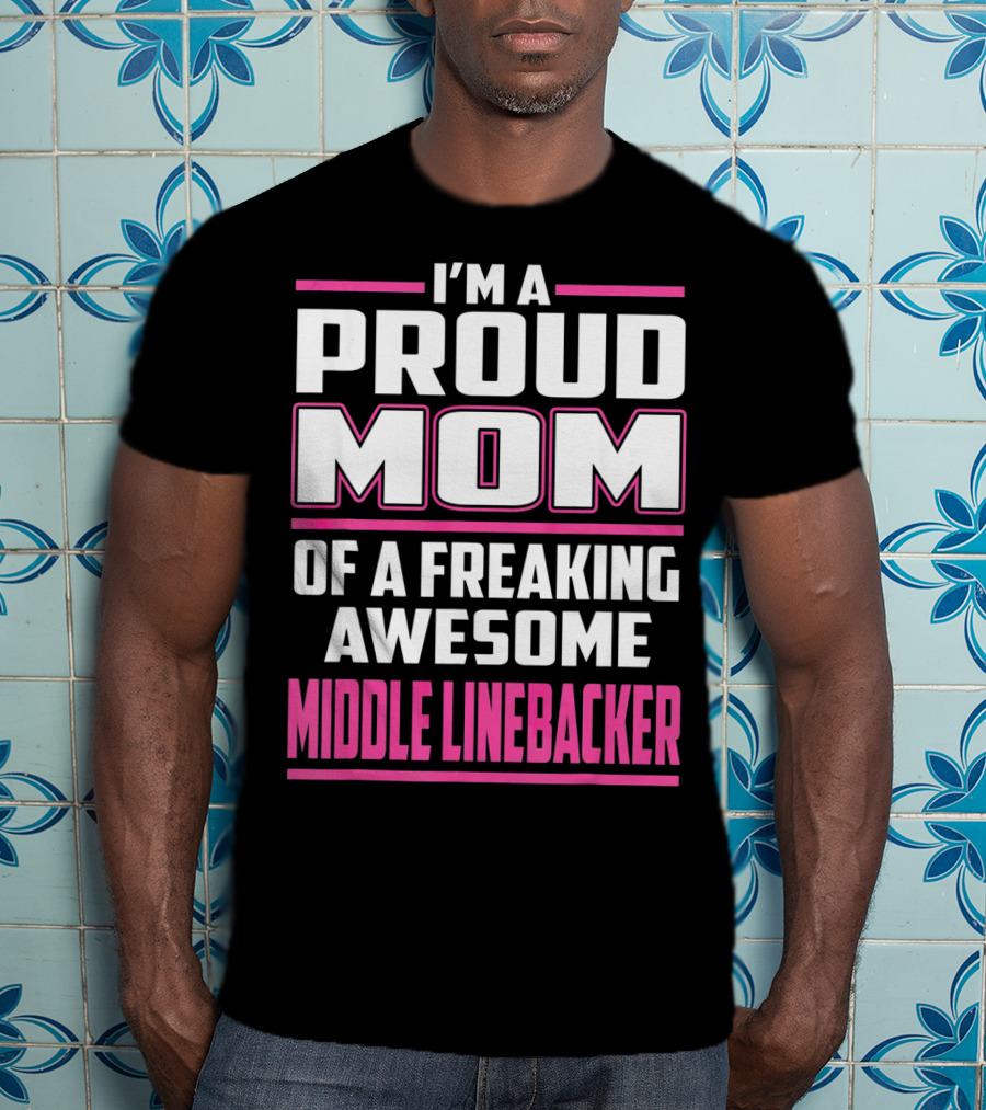 I'm A Proud Mom Of A Freaking Awesome Middle Linebacker T-Shirt