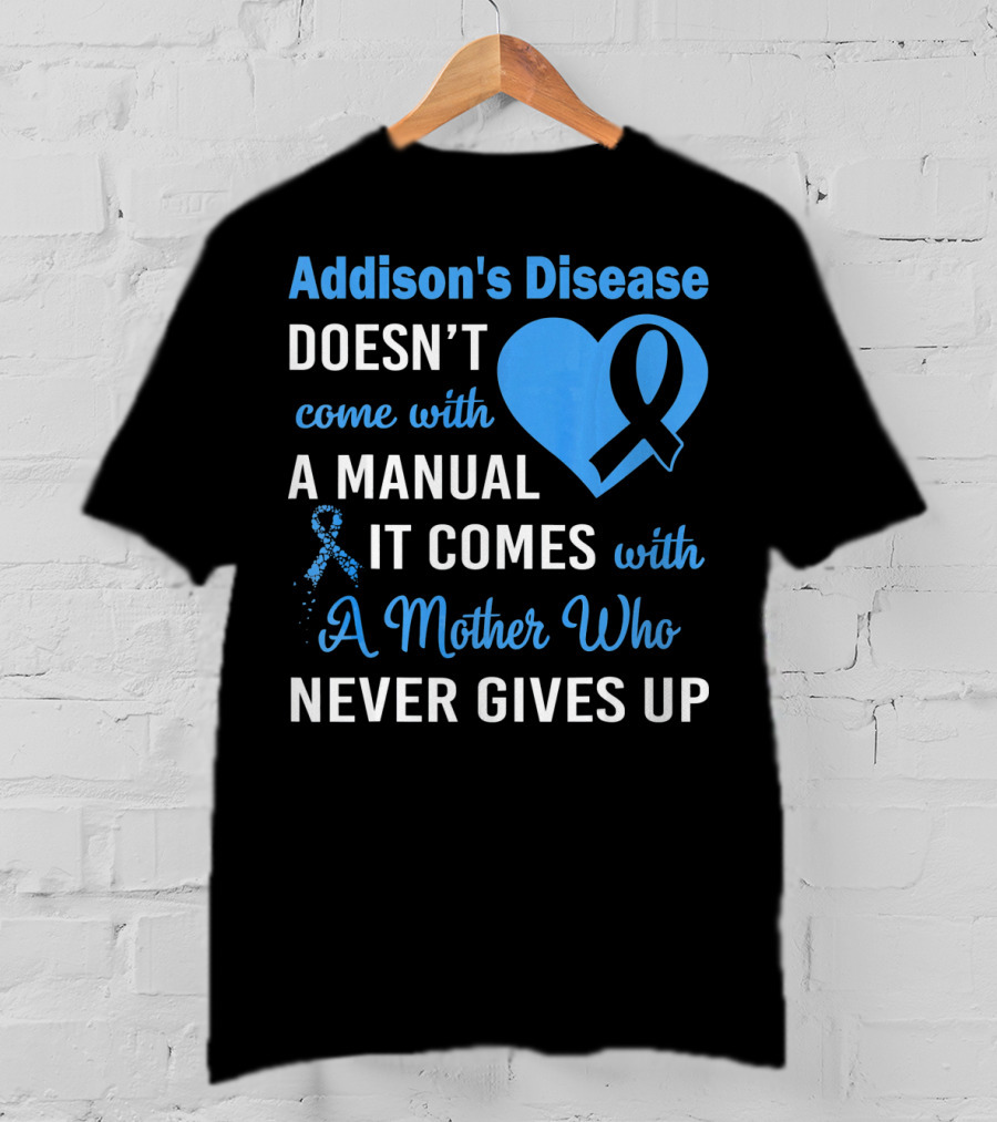Addison's Disease Doesn't Come With A Manual It Comes With A Mother Who Never Gives Up T-Shirt