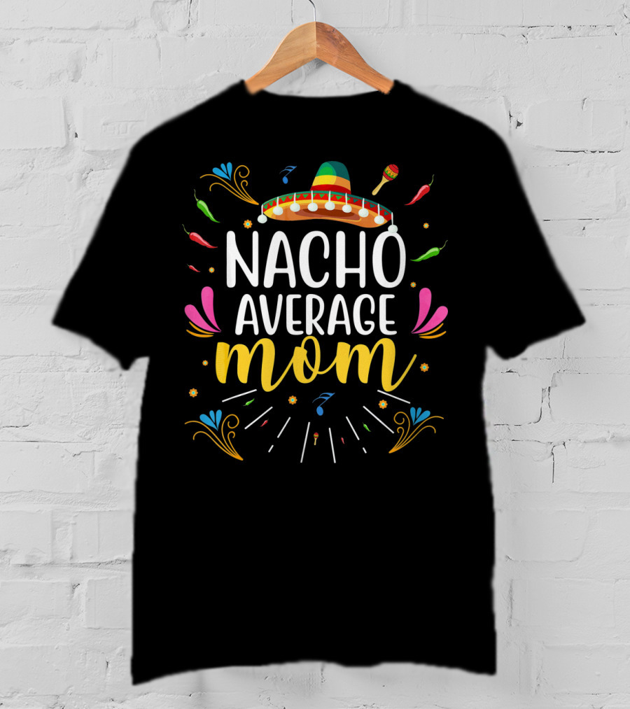 Nacho Average Mom Cinco De Mayo Sombrero Chili Maracas Festive T-Shirt