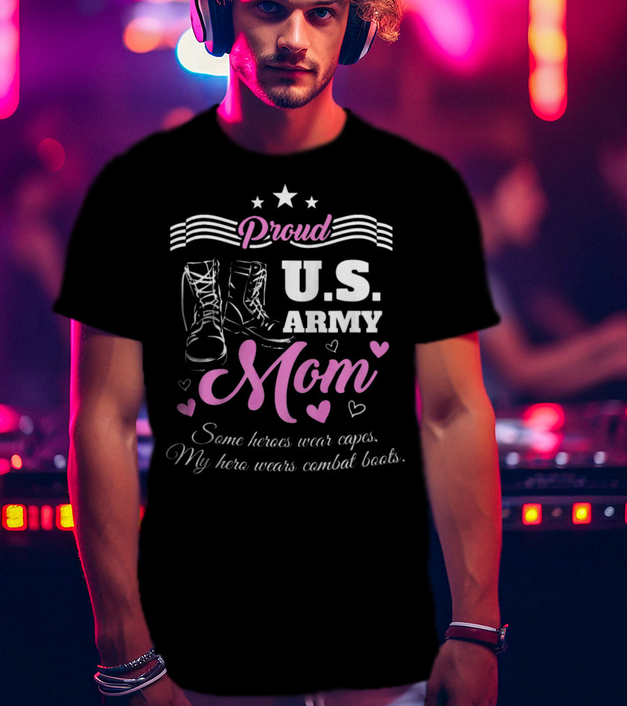 Proud US Army Mom Some Heroes Wear Capes My Hero Wears Combat Boots T-Shirt