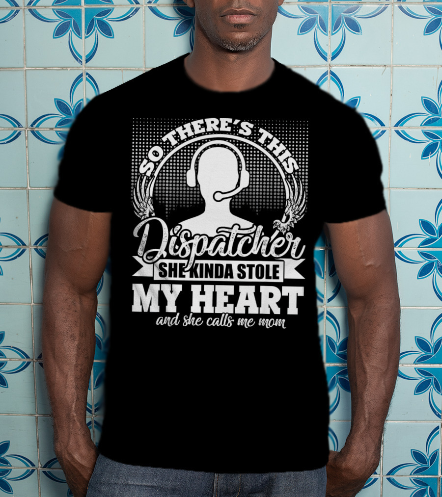 So There's This Dispatcher She Kinda Stole My Heart And She Calls Me Mom T-Shirt