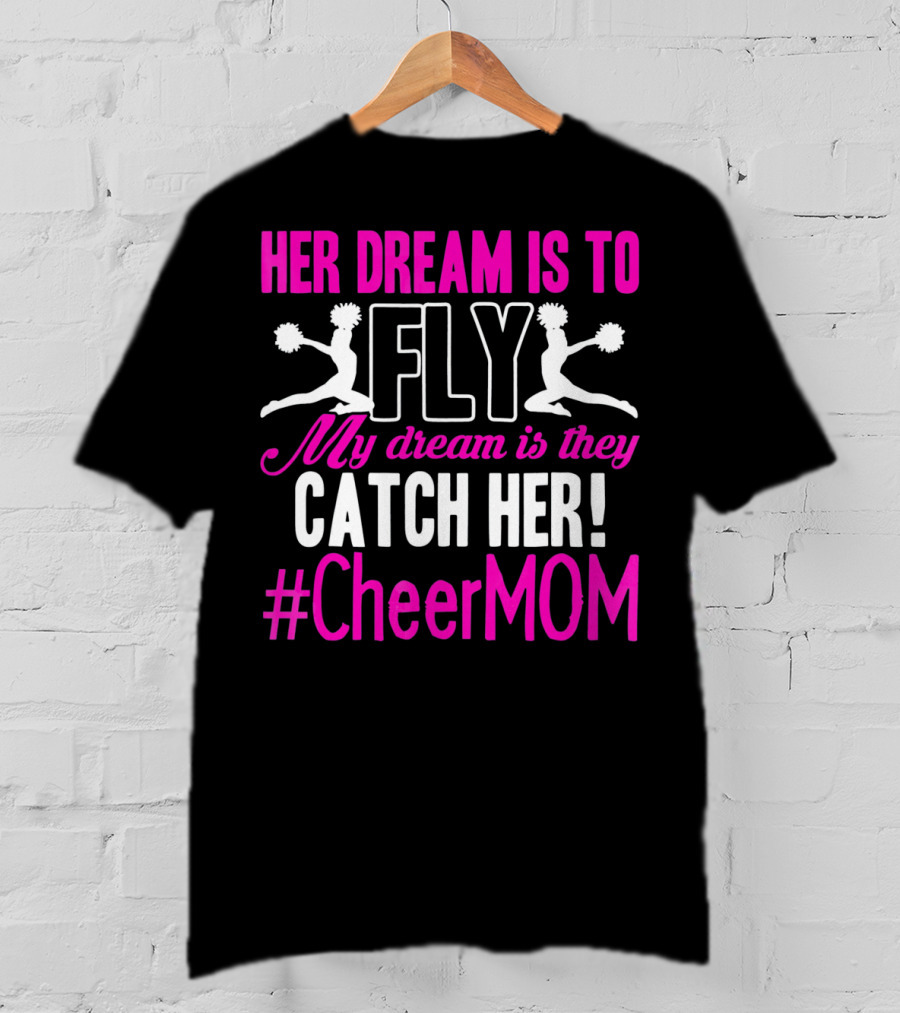 Her Dream Is To Fly My Dream Is They Catch Her #Cheermom T-Shirt