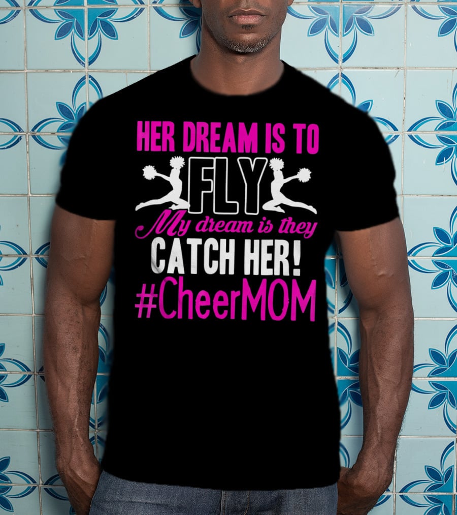 Her Dream Is To Fly My Dream Is They Catch Her #Cheermom T-Shirt