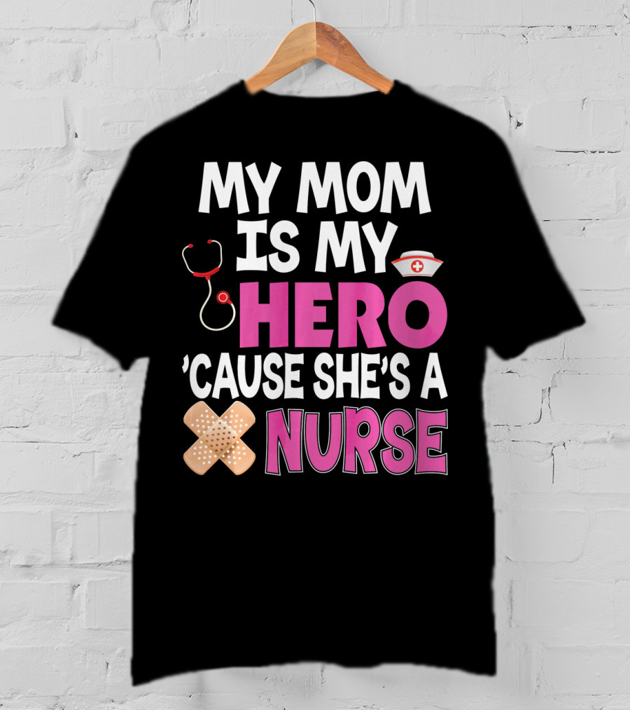 My Mom Is My Hero 'Cause She's A Nurse Stethoscope Nurse Hat Bandages T-Shirt