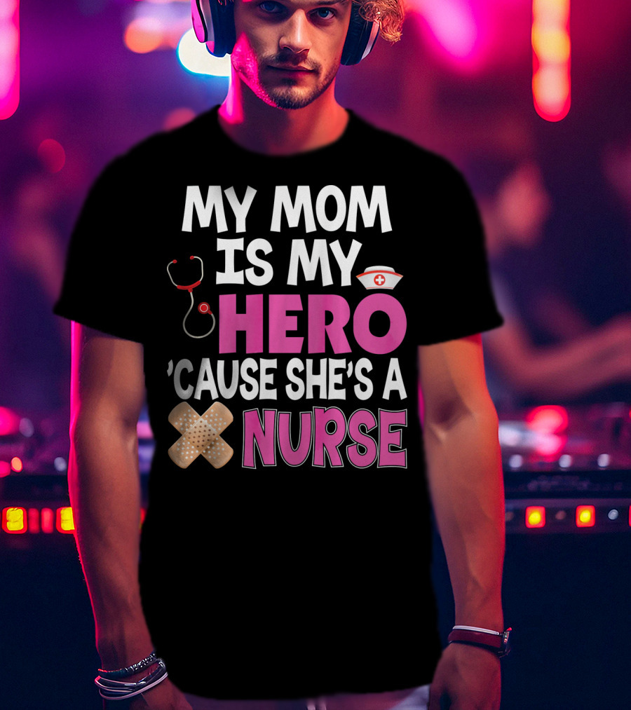 My Mom Is My Hero 'Cause She's A Nurse Stethoscope Nurse Hat Bandages T-Shirt