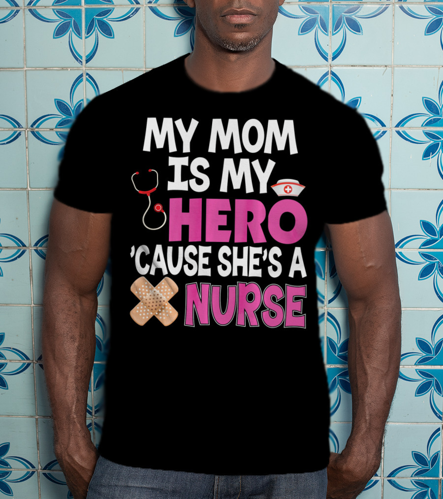 My Mom Is My Hero 'Cause She's A Nurse Stethoscope Nurse Hat Bandages T-Shirt