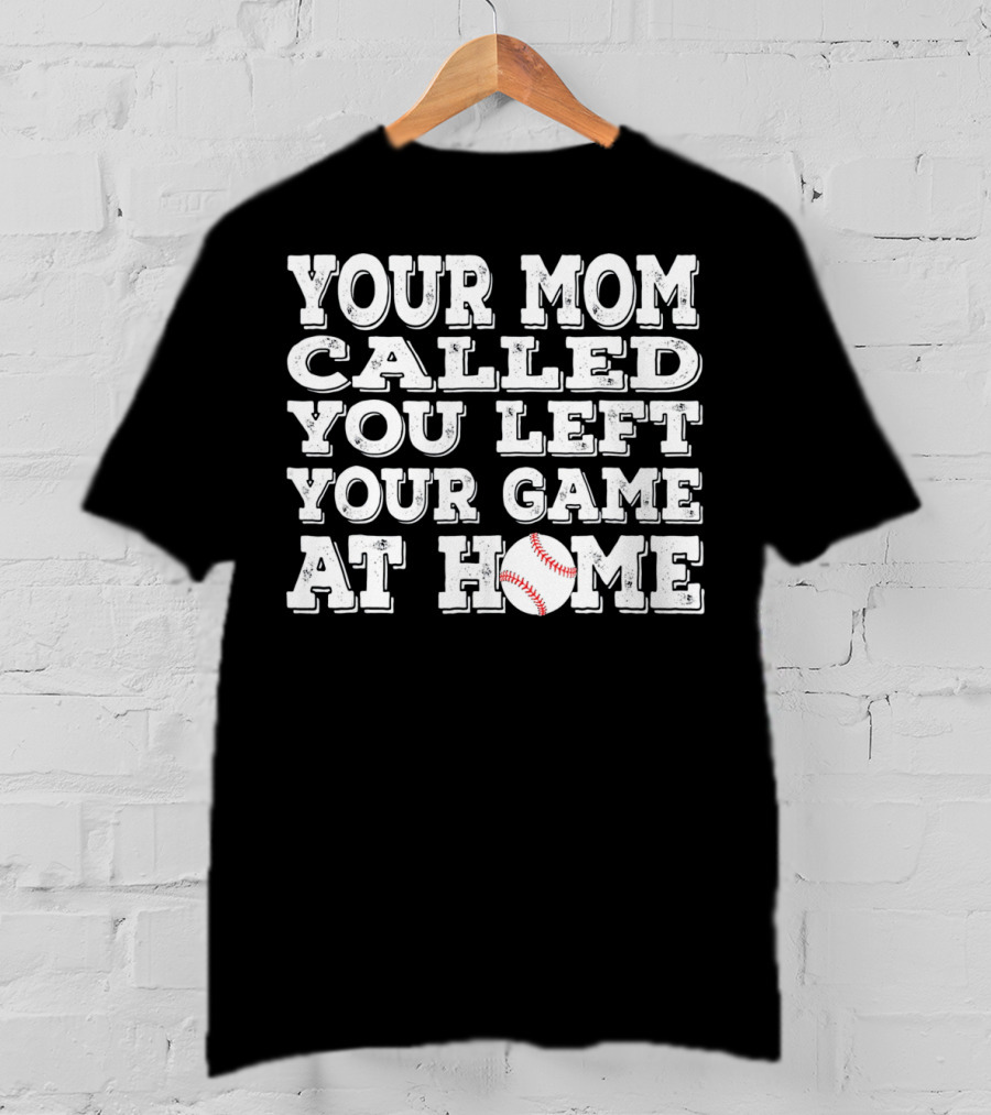Your Mom Called You Left Your Game At Home Baseball T-Shirt