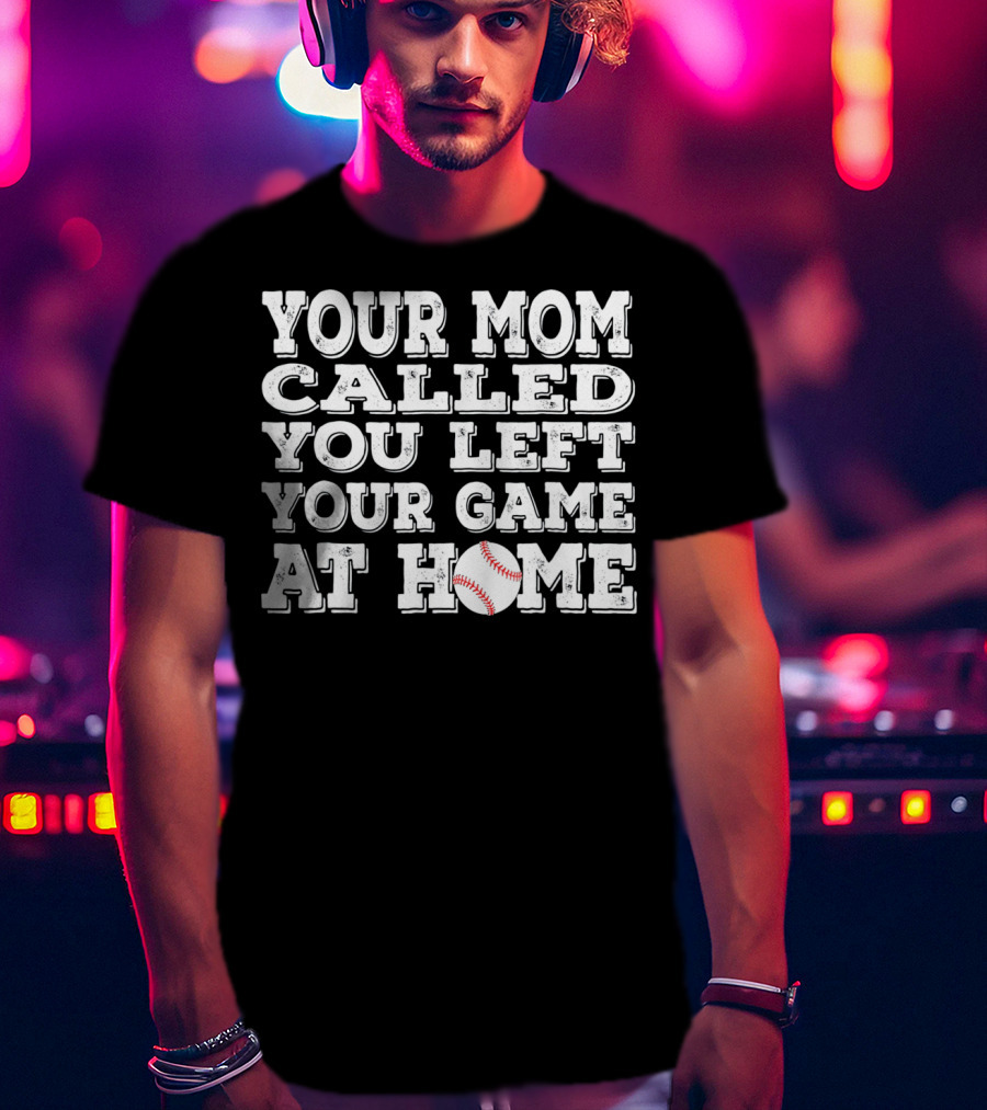 Your Mom Called You Left Your Game At Home Baseball T-Shirt