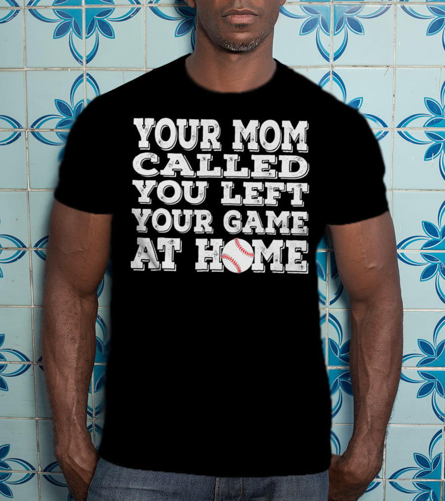 Your Mom Called You Left Your Game At Home Baseball T-Shirt