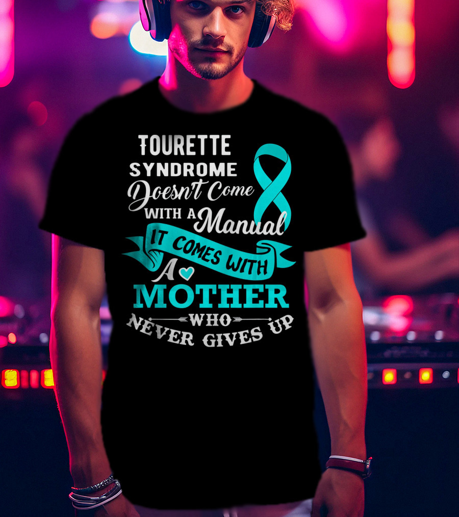 Tourette Syndrome Doesn't Come With A Manual It Comes With A Mother Who Never Gives Up T-Shirt