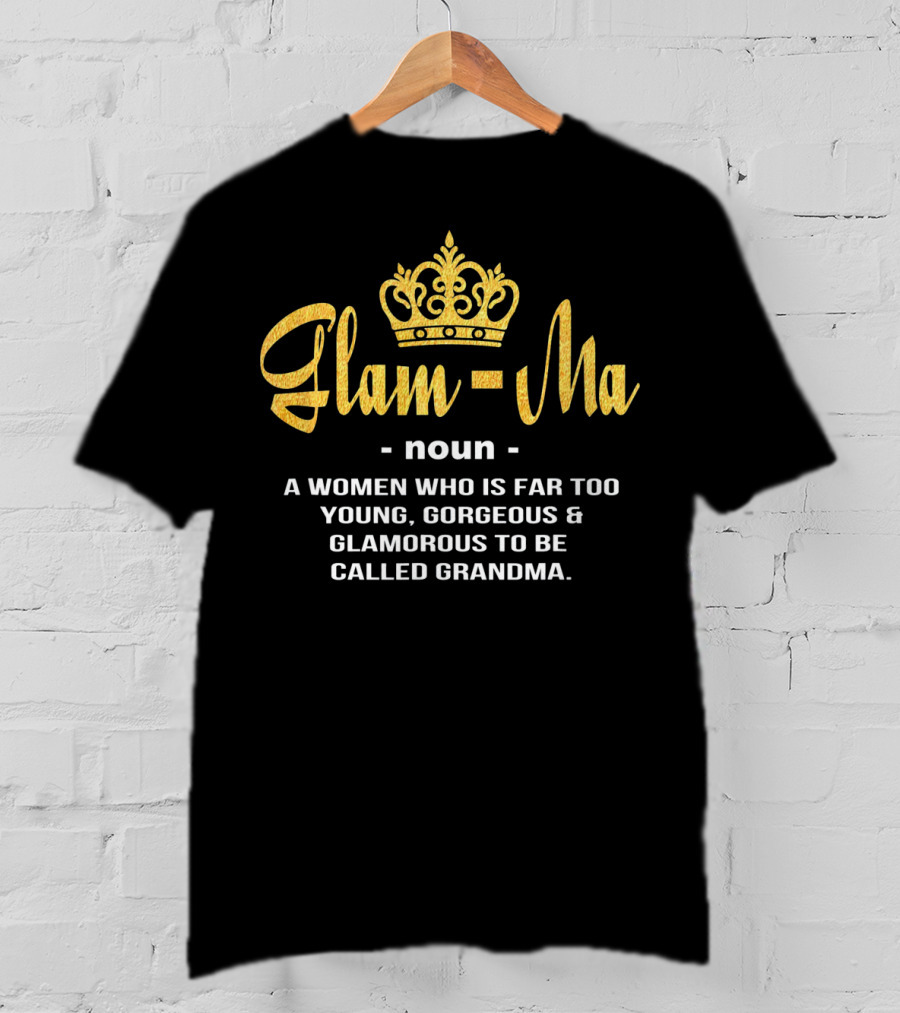 Glamma Noun A Woman Who Is Far Too Young Gorgeous Glamorous To Be Called Grandma T-Shirt