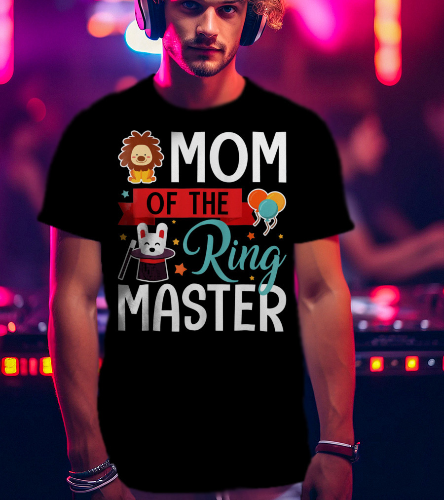 Mom Of The Ringmaster Circus Lion Balloons Bunny With Magic Hat T-Shirt