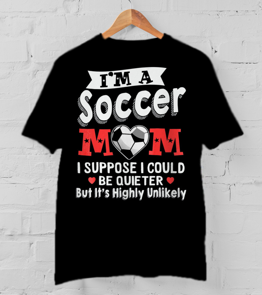 I'm A Soccer Mom I Suppose I Could Be Quieter But It's Highly Unlikely T-Shirt