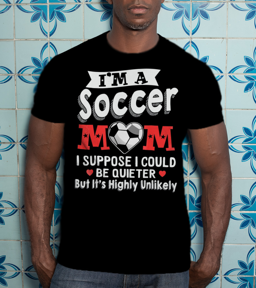 I'm A Soccer Mom I Suppose I Could Be Quieter But It's Highly Unlikely T-Shirt