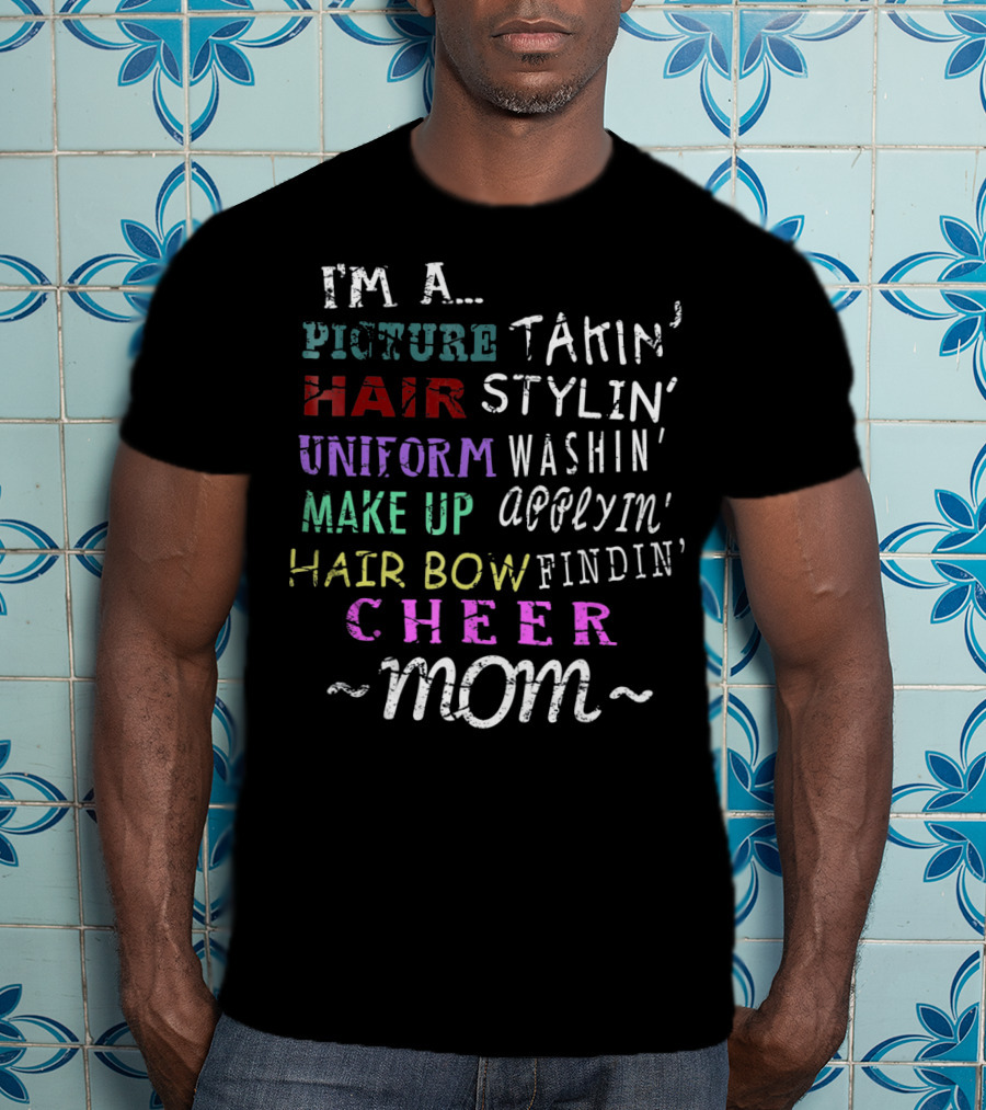 I'm A Picture Takin' Hair Stylin' Uniform Washin' Makeup Applyin' Hair Bow Findin' Cheer Mom T-Shirt