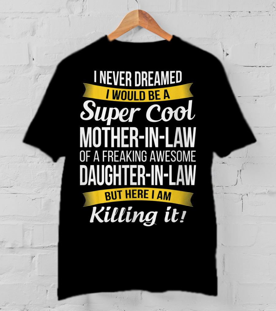 I Never Dreamed I Would Be A Super Cool Mother-in-Law Of A Freaking Awesome Daughter-in-Law But Here I Am Killing It T-Shirt