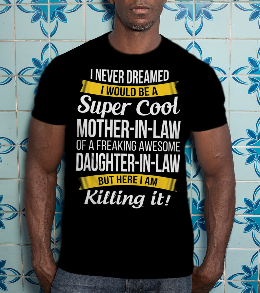 I Never Dreamed I Would Be A Super Cool Mother-in-Law Of A Freaking Awesome Daughter-in-Law But Here I Am Killing It T-Shirt