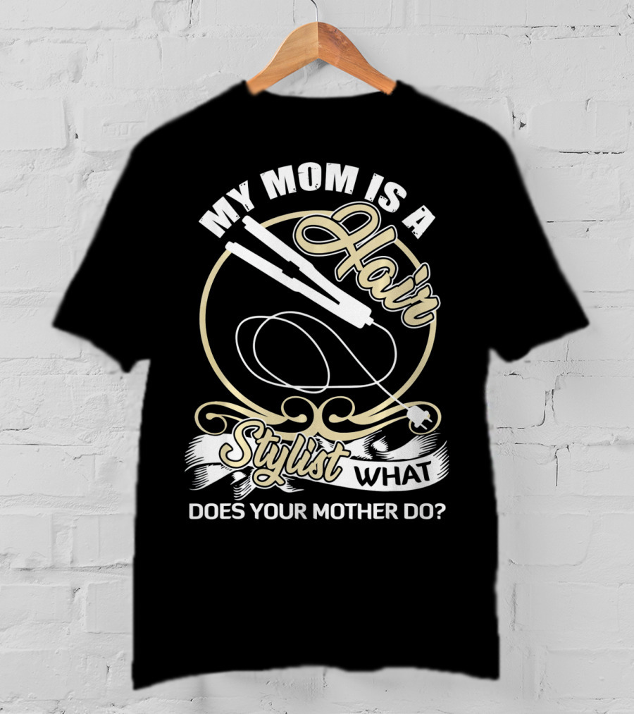 My Mom Is A Hair Stylist What Does Your Mother Do? T-Shirt