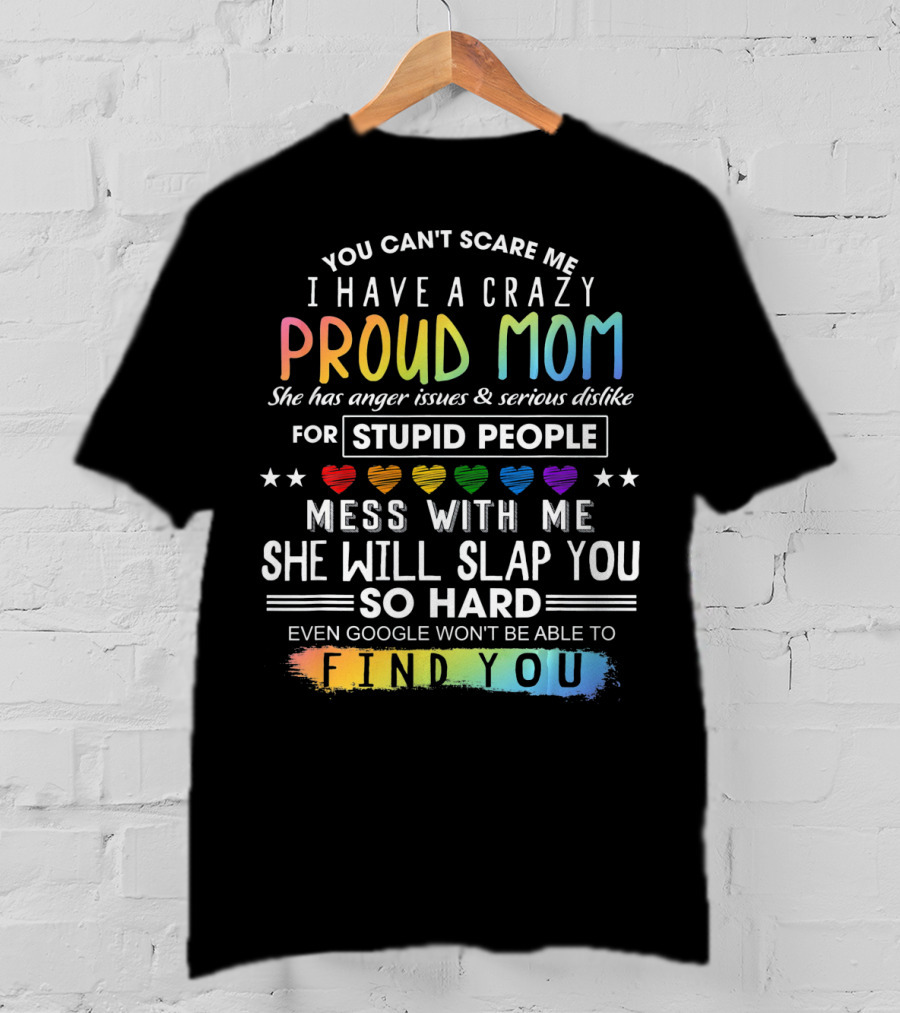 You Can't Scare Me I Have A Crazy Proud Mom Anger Issues Stupid People Mess With Me She Will Slap You Find You T-Shirt