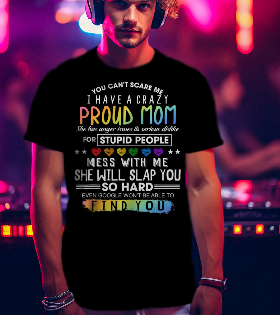 You Can't Scare Me I Have A Crazy Proud Mom Anger Issues Stupid People Mess With Me She Will Slap You Find You T-Shirt