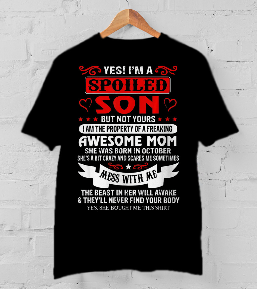 Yes I'm A Spoiled Son But Not Yours Awesome Mom She Was Born IN October Mess With ME The Beast IN Her Will Awake And They'll Never Find Your Body T-Shirt