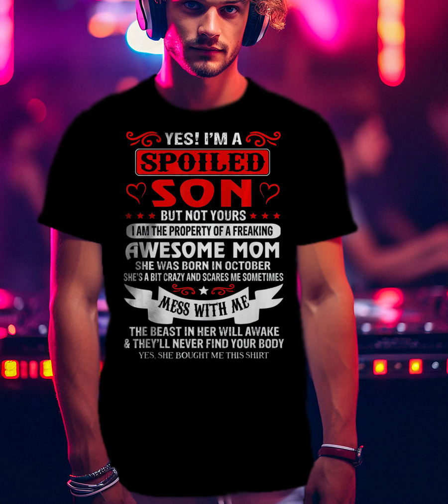 Yes I'm A Spoiled Son But Not Yours Awesome Mom She Was Born IN October Mess With ME The Beast IN Her Will Awake And They'll Never Find Your Body T-Shirt