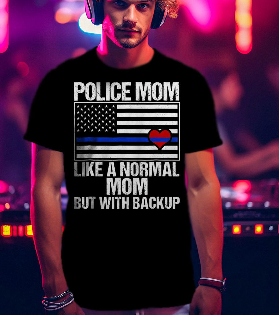 Police Mom Like A Normal Mom But With Backup Blue Line Flag Heart T-Shirt