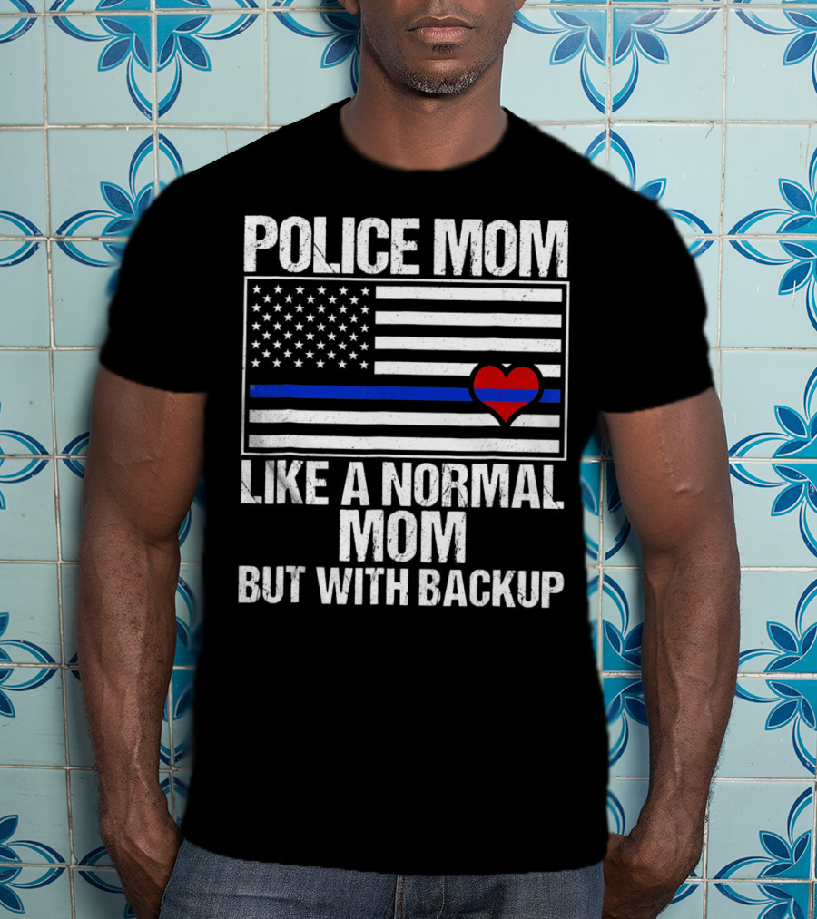 Police Mom Like A Normal Mom But With Backup Blue Line Flag Heart T-Shirt