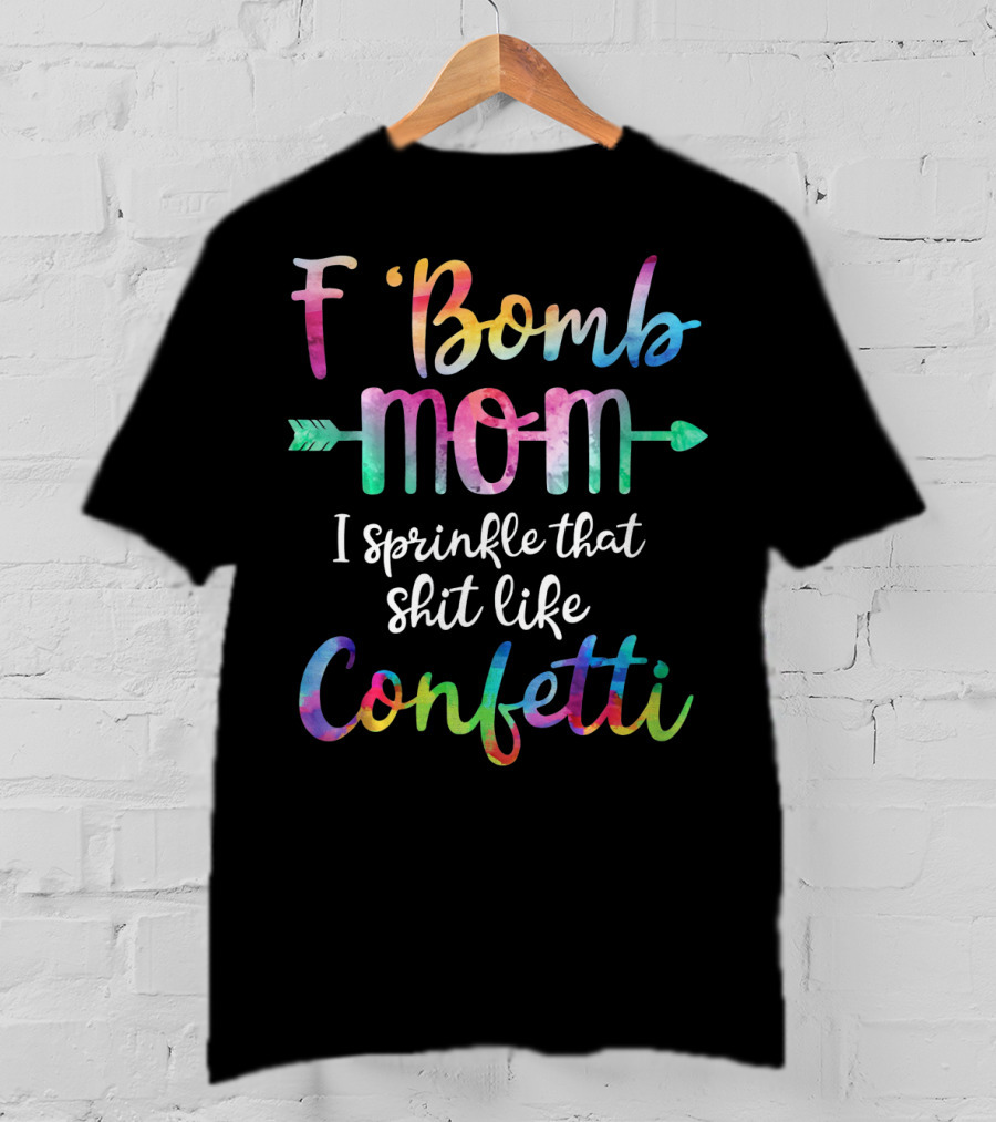 F Bomb Mom I Sprinkle That Shit Like Confetti T-Shirt